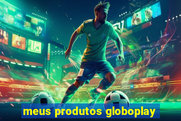 meus produtos globoplay